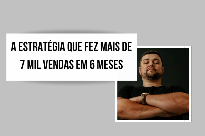 Aprenda a estratégia que fez mais de 7.000 vendas em apenas 6 meses
